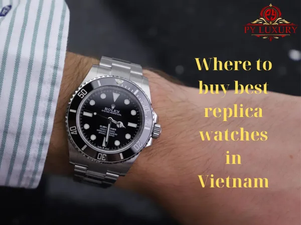 Where To Buy The Best Replica Watches In Vietnam