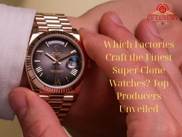 Which Factories Craft The Finest Super Clone Watches? Top Producers Unveiled