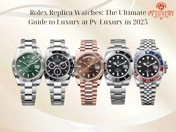 Rolex Replica Watches: The Ultimate Guide To Luxury At Py-Luxury In 2025